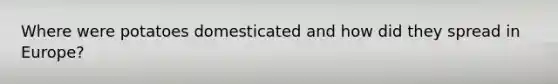 Where were potatoes domesticated and how did they spread in Europe?