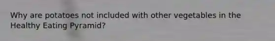 Why are potatoes not included with other vegetables in the Healthy Eating Pyramid?
