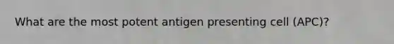 What are the most potent antigen presenting cell (APC)?