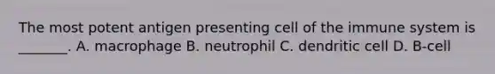 The most potent antigen presenting cell of the immune system is _______. A. macrophage B. neutrophil C. dendritic cell D. B-cell