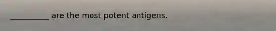 __________ are the most potent antigens.