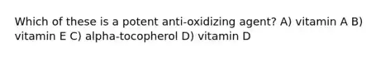 Which of these is a potent anti-oxidizing agent? A) vitamin A B) vitamin E C) alpha-tocopherol D) vitamin D