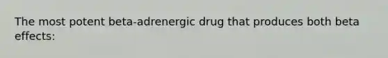 The most potent beta-adrenergic drug that produces both beta effects: