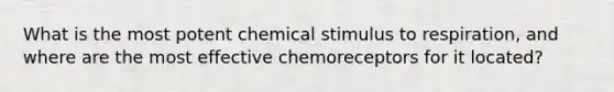 What is the most potent chemical stimulus to respiration, and where are the most effective chemoreceptors for it located?