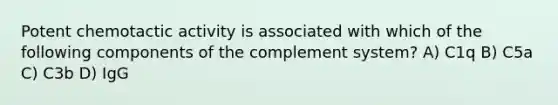 Potent chemotactic activity is associated with which of the following components of the complement system? A) C1q B) C5a C) C3b D) IgG