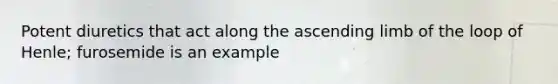 Potent diuretics that act along the ascending limb of the loop of Henle; furosemide is an example