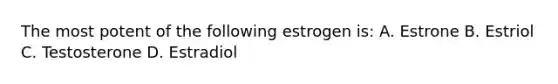 The most potent of the following estrogen is: A. Estrone B. Estriol C. Testosterone D. Estradiol