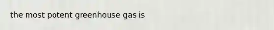 the most potent greenhouse gas is