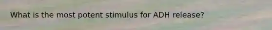 What is the most potent stimulus for ADH release?
