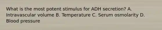 What is the most potent stimulus for ADH secretion? A. Intravascular volume B. Temperature C. Serum osmolarity D. Blood pressure