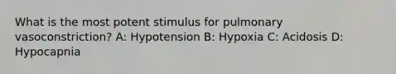 What is the most potent stimulus for pulmonary vasoconstriction? A: Hypotension B: Hypoxia C: Acidosis D: Hypocapnia