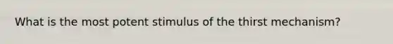 What is the most potent stimulus of the thirst mechanism?