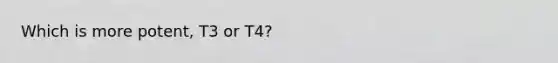 Which is more potent, T3 or T4?