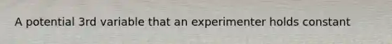 A potential 3rd variable that an experimenter holds constant