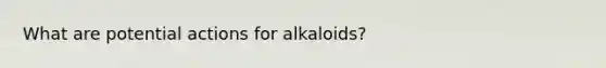 What are potential actions for alkaloids?