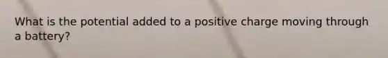 What is the potential added to a positive charge moving through a battery?