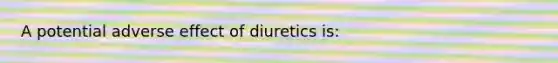 A potential adverse effect of diuretics is: