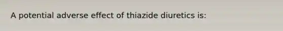 A potential adverse effect of thiazide diuretics is: