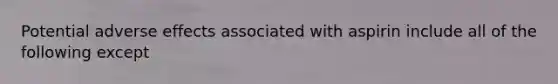 Potential adverse effects associated with aspirin include all of the following except