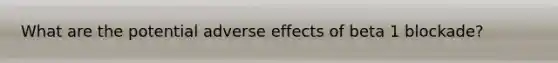 What are the potential adverse effects of beta 1 blockade?