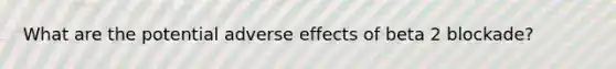 What are the potential adverse effects of beta 2 blockade?