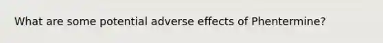 What are some potential adverse effects of Phentermine?