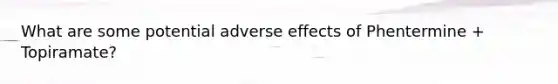 What are some potential adverse effects of Phentermine + Topiramate?