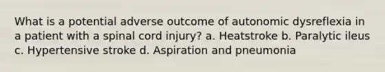 What is a potential adverse outcome of autonomic dysreflexia in a patient with a spinal cord injury? a. Heatstroke b. Paralytic ileus c. Hypertensive stroke d. Aspiration and pneumonia