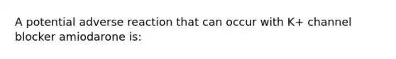 A potential adverse reaction that can occur with K+ channel blocker amiodarone is: