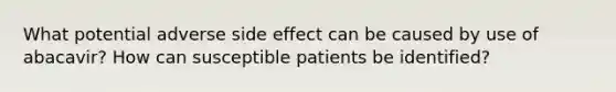 What potential adverse side effect can be caused by use of abacavir? How can susceptible patients be identified?