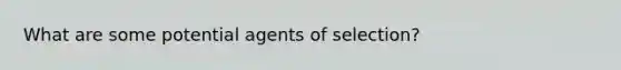 What are some potential agents of selection?