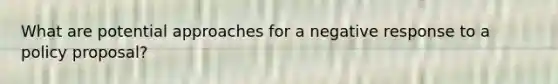 What are potential approaches for a negative response to a policy proposal?