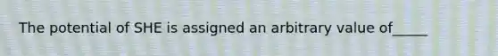 The potential of SHE is assigned an arbitrary value of_____