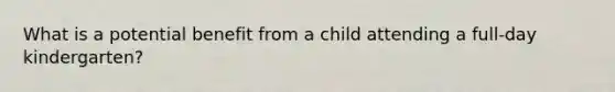 What is a potential benefit from a child attending a full-day kindergarten?