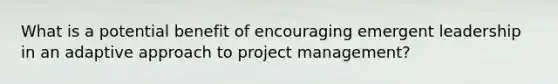 What is a potential benefit of encouraging emergent leadership in an adaptive approach to project management?