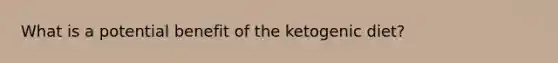 What is a potential benefit of the ketogenic diet?