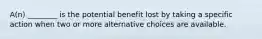 A(n) ________ is the potential benefit lost by taking a specific action when two or more alternative choices are available.