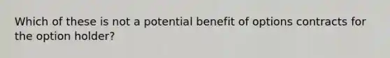 Which of these is not a potential benefit of options contracts for the option holder?