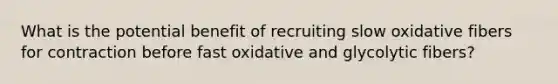 What is the potential benefit of recruiting slow oxidative fibers for contraction before fast oxidative and glycolytic fibers?