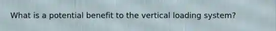 What is a potential benefit to the vertical loading system?