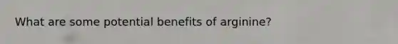What are some potential benefits of arginine?