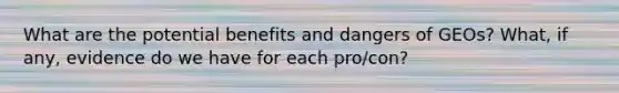 What are the potential benefits and dangers of GEOs? What, if any, evidence do we have for each pro/con?