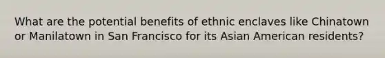 What are the potential benefits of ethnic enclaves like Chinatown or Manilatown in San Francisco for its Asian American residents?