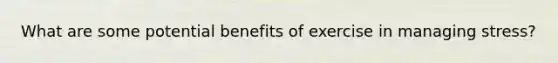 What are some potential benefits of exercise in managing stress?