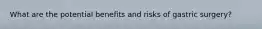What are the potential benefits and risks of gastric surgery?