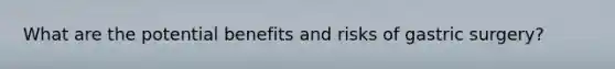 What are the potential benefits and risks of gastric surgery?