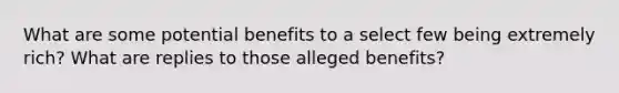 What are some potential benefits to a select few being extremely rich? What are replies to those alleged benefits?