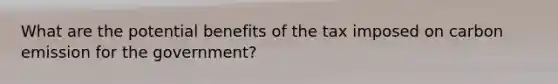 What are the potential benefits of the tax imposed on carbon emission for the government?