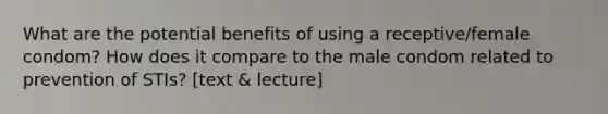 What are the potential benefits of using a receptive/female condom? How does it compare to the male condom related to prevention of STIs? [text & lecture]