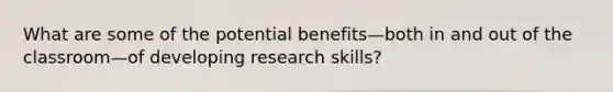 What are some of the potential benefits—both in and out of the classroom—of developing research skills?